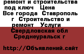 ремонт и строительства под ключ › Цена ­ 1 000 - Все города, Ставрополь г. Строительство и ремонт » Услуги   . Свердловская обл.,Среднеуральск г.